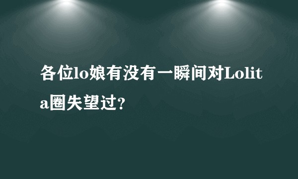各位lo娘有没有一瞬间对Lolita圈失望过？