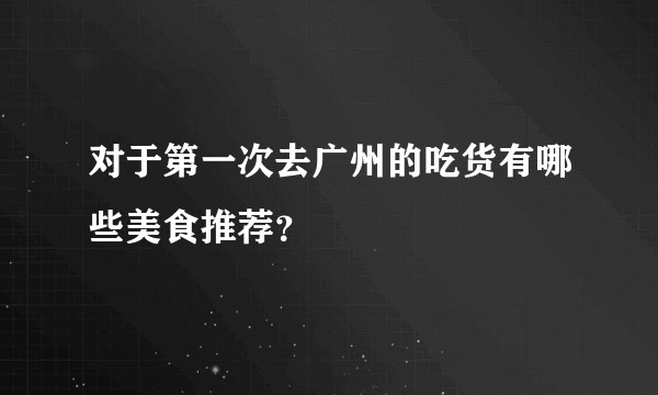 对于第一次去广州的吃货有哪些美食推荐？