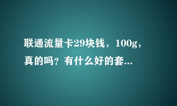 联通流量卡29块钱,100g,真的吗?有什么好的套餐推荐吗?移动联通都可以?