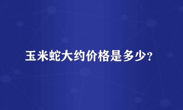 玉米蛇大约价格是多少？