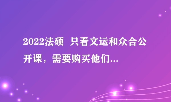 2022法硕  只看文运和众合公开课，需要购买他们相关配套联考一本通吗？还是配合法考分析？