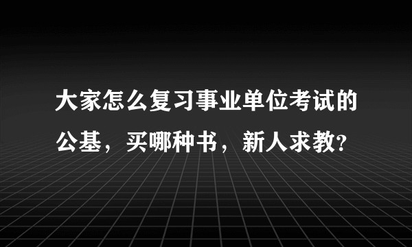 大家怎么复习事业单位考试的公基，买哪种书，新人求教？