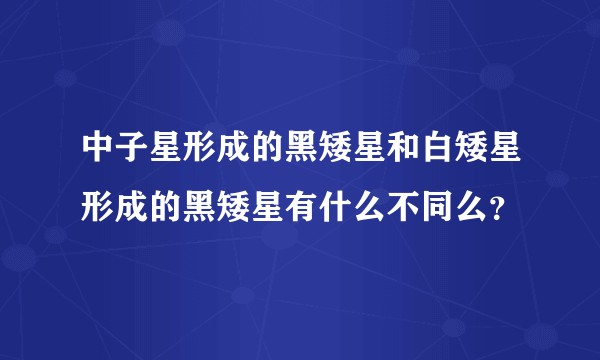 中子星形成的黑矮星和白矮星形成的黑矮星有什么不同么？