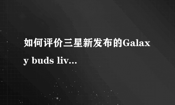 如何评价三星新发布的Galaxy buds live真无线耳机?
