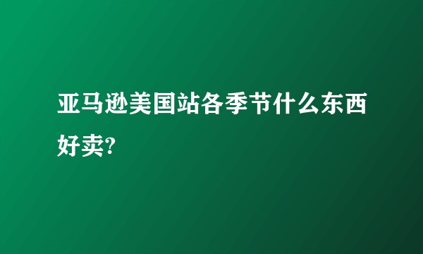 亚马逊美国站各季节什么东西好卖?