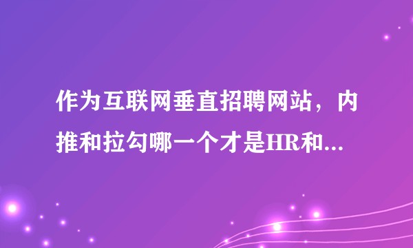 作为互联网垂直招聘网站，内推和拉勾哪一个才是HR和应聘者更好的选择？