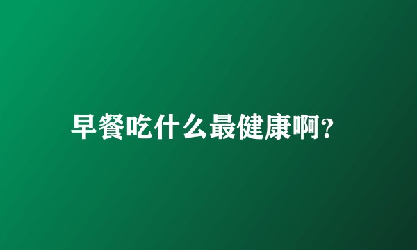 早餐吃什么最健康啊？