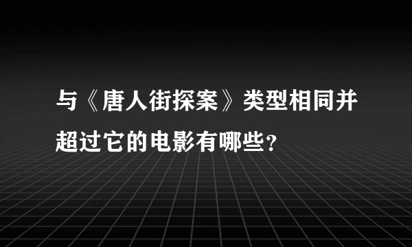 与《唐人街探案》类型相同并超过它的电影有哪些？
