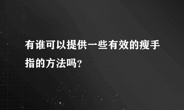 有谁可以提供一些有效的瘦手指的方法吗？