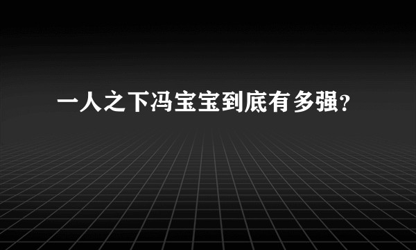一人之下冯宝宝到底有多强？