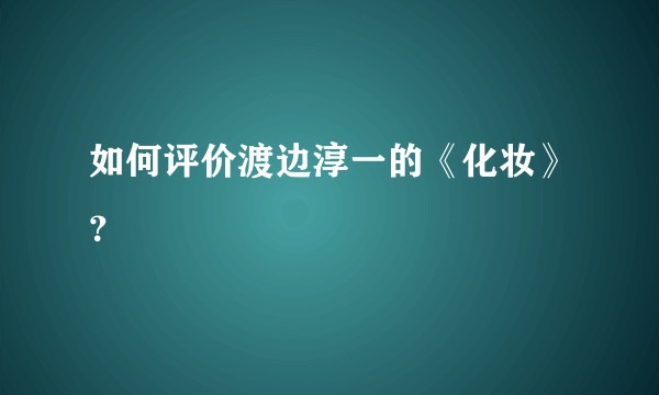 如何评价渡边淳一的《化妆》？