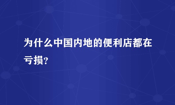为什么中国内地的便利店都在亏损？