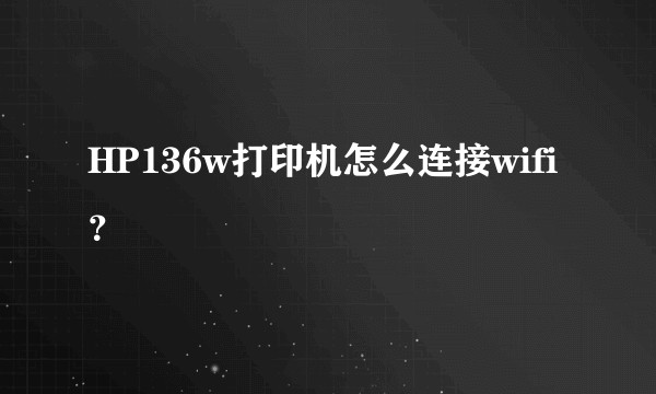 HP136w打印机怎么连接wifi？