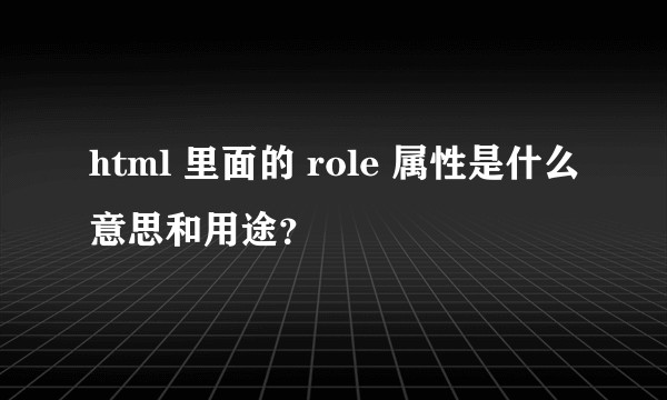 html 里面的 role 属性是什么意思和用途？