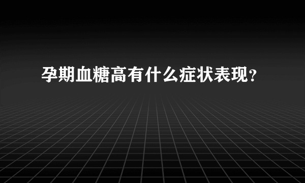 孕期血糖高有什么症状表现？