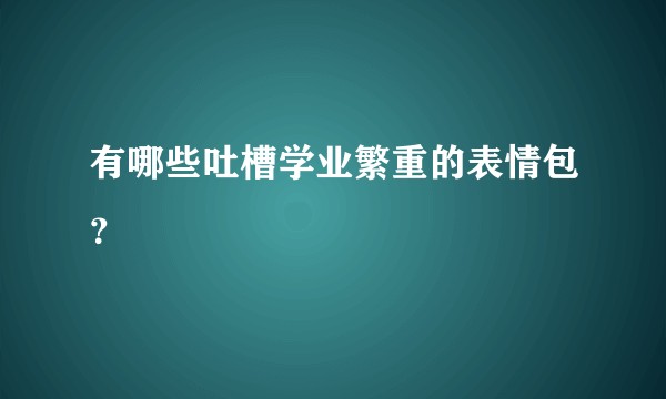 有哪些吐槽学业繁重的表情包？