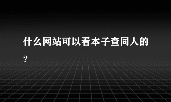 什么网站可以看本子查同人的？