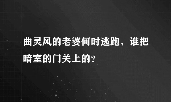 曲灵风的老婆何时逃跑，谁把暗室的门关上的？