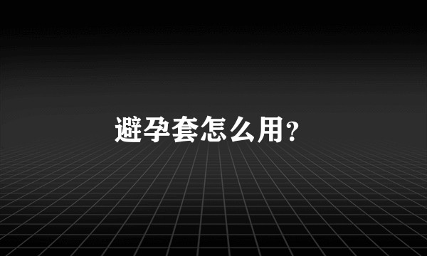 避孕套怎么用？