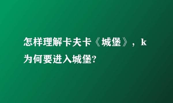 怎样理解卡夫卡《城堡》，k为何要进入城堡?