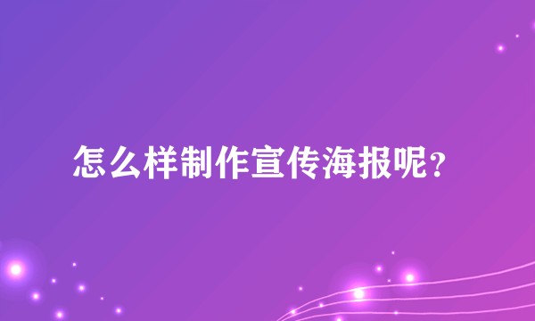 怎么样制作宣传海报呢？