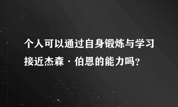 个人可以通过自身锻炼与学习接近杰森·伯恩的能力吗？