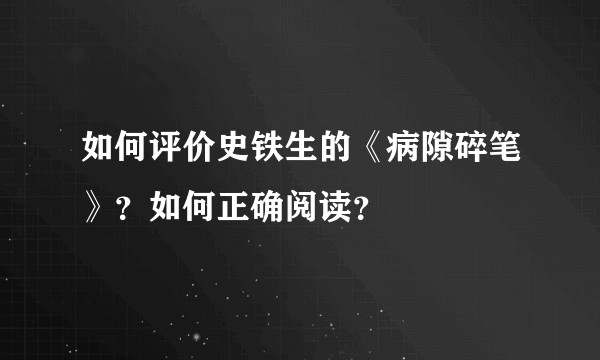如何评价史铁生的《病隙碎笔》？如何正确阅读？