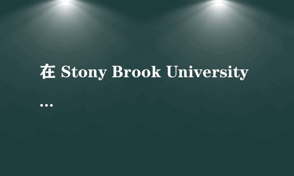 在 Stony Brook University （纽约州立大学石溪分校）就读是怎样一番体验？