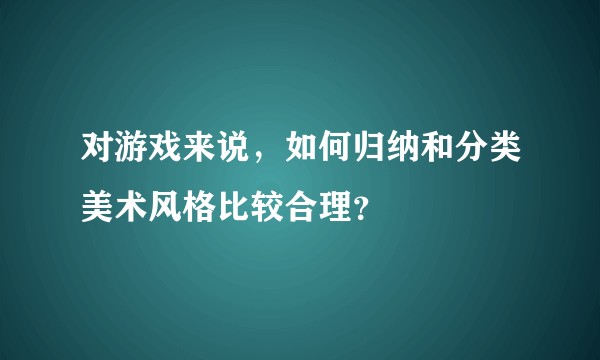 对游戏来说，如何归纳和分类美术风格比较合理？