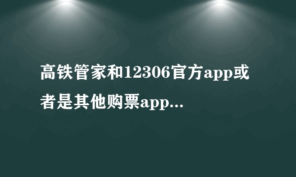 高铁管家和12306官方app或者是其他购票app，你们都用什么？为什么呢？