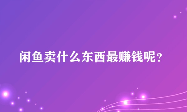 闲鱼卖什么东西最赚钱呢？