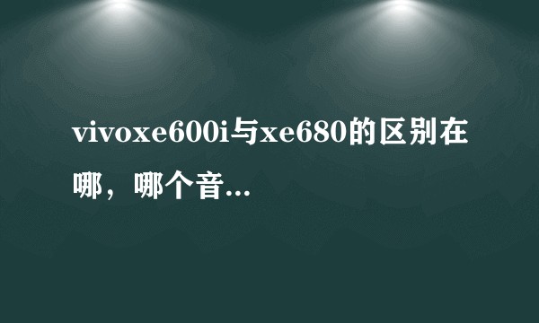 vivoxe600i与xe680的区别在哪，哪个音质更好？