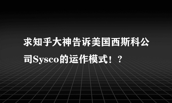 求知乎大神告诉美国西斯科公司Sysco的运作模式！?