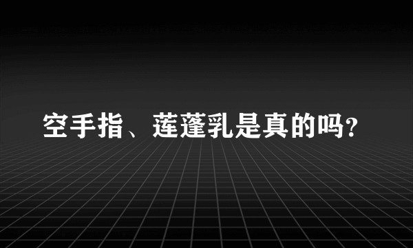 空手指、莲蓬乳是真的吗？