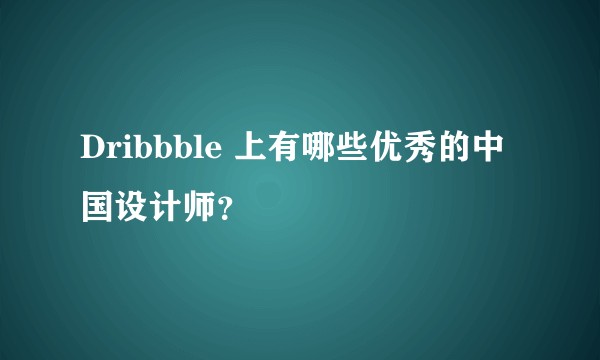 Dribbble 上有哪些优秀的中国设计师？