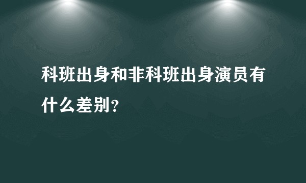科班出身和非科班出身演员有什么差别？
