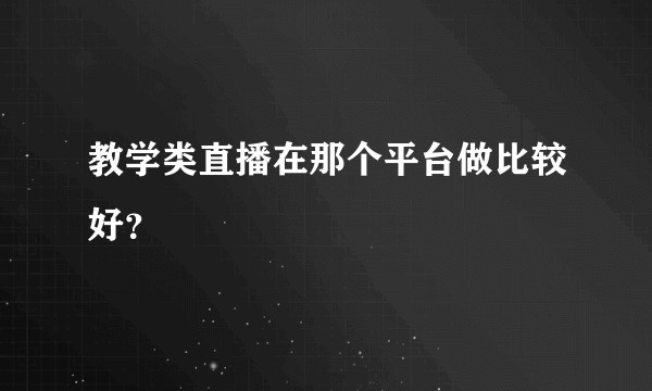 教学类直播在那个平台做比较好？