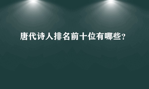 唐代诗人排名前十位有哪些?