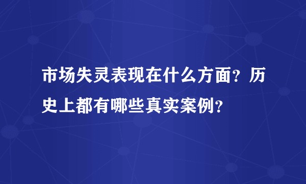 市场失灵表现在什么方面？历史上都有哪些真实案例？