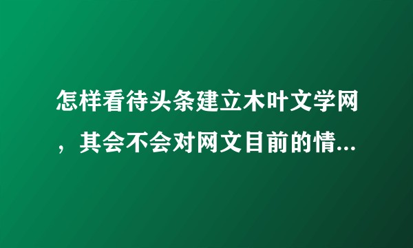 怎样看待头条建立木叶文学网，其会不会对网文目前的情况产生颠覆性的影响？