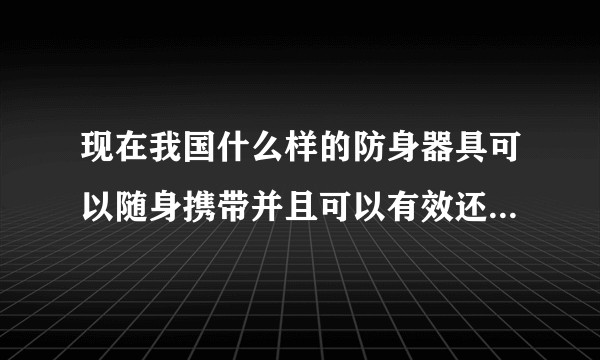 现在我国什么样的防身器具可以随身携带并且可以有效还击制敌？