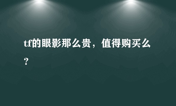 tf的眼影那么贵，值得购买么？
