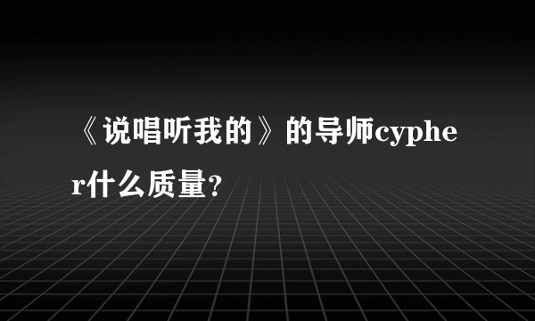 《说唱听我的》的导师cypher什么质量？