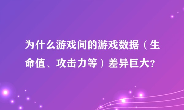 为什么游戏间的游戏数据（生命值、攻击力等）差异巨大？