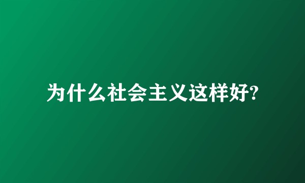 为什么社会主义这样好?