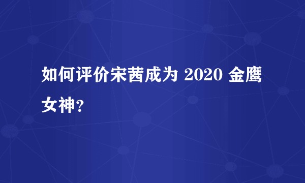 如何评价宋茜成为 2020 金鹰女神？