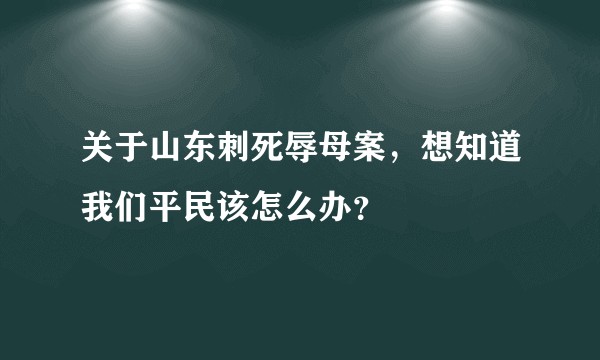 关于山东刺死辱母案，想知道我们平民该怎么办？