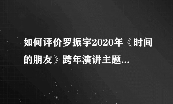 如何评价罗振宇2020年《时间的朋友》跨年演讲主题：基本盘？