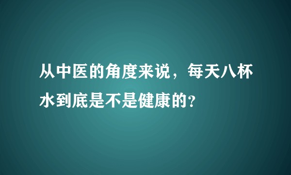 从中医的角度来说，每天八杯水到底是不是健康的？