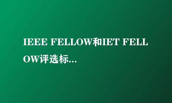 IEEE FELLOW和IET FELLOW评选标准是什么？